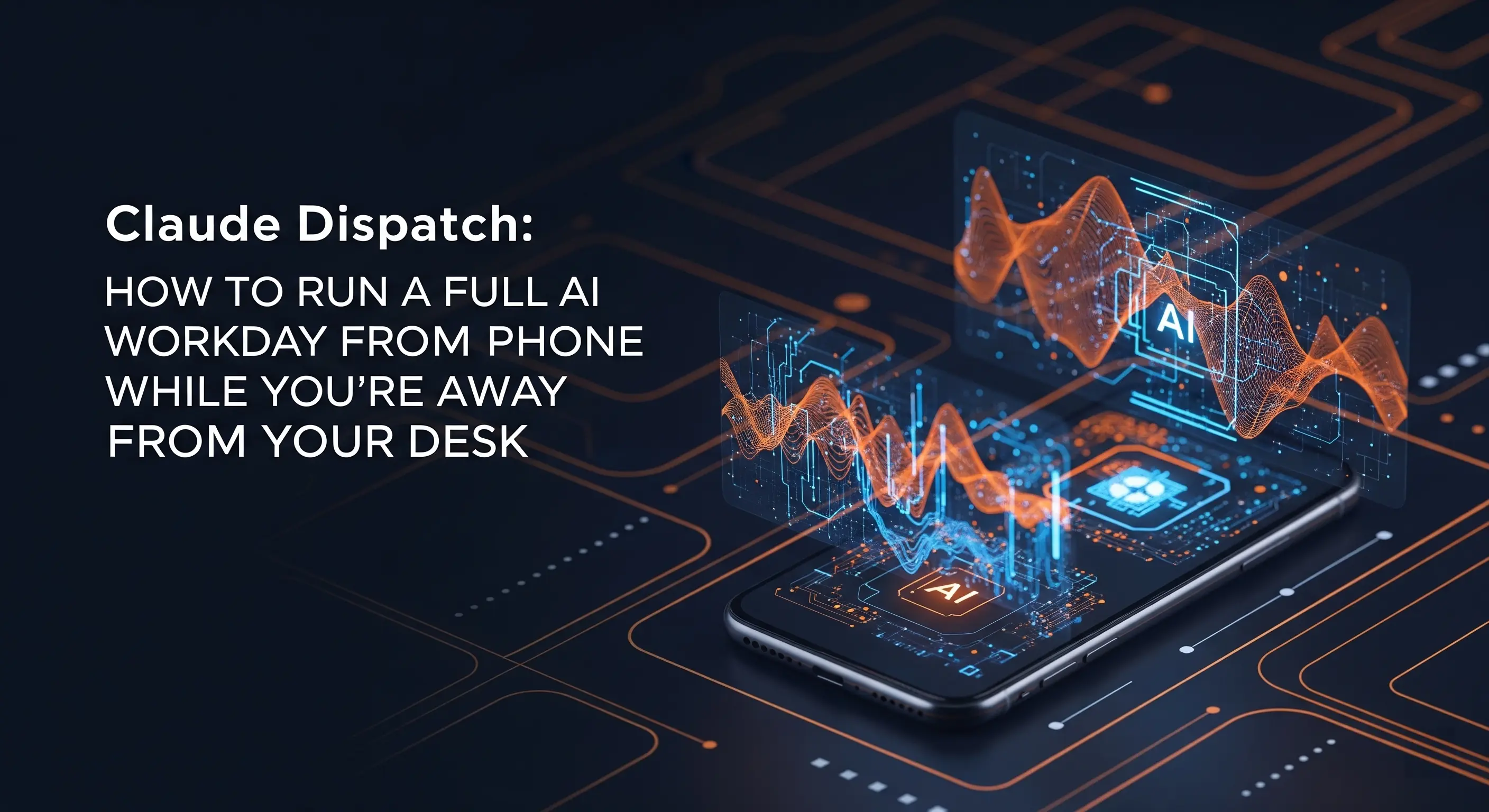 Claude Dispatch: How to Run a Full AI Workday From Your Phone While You're Away From Your Desk